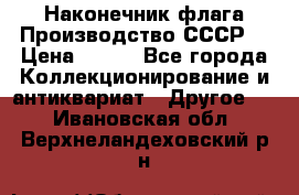 Наконечник флага.Производство СССР. › Цена ­ 500 - Все города Коллекционирование и антиквариат » Другое   . Ивановская обл.,Верхнеландеховский р-н
